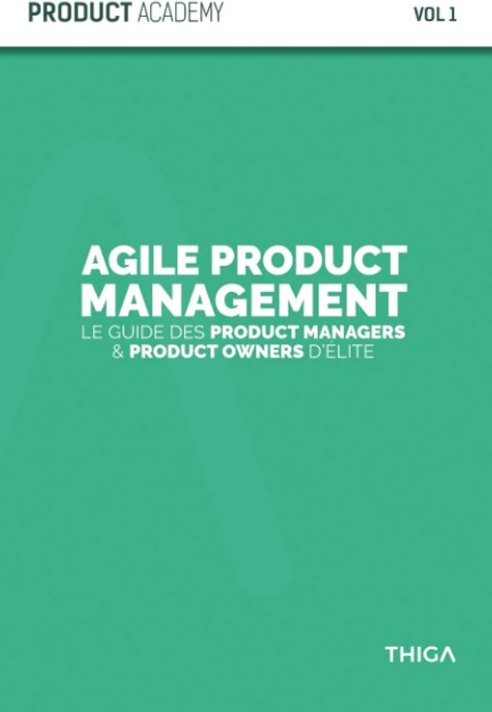 Agile Product Management: Le guide des Product Managers et Product Owners d’élite (Product Academy)