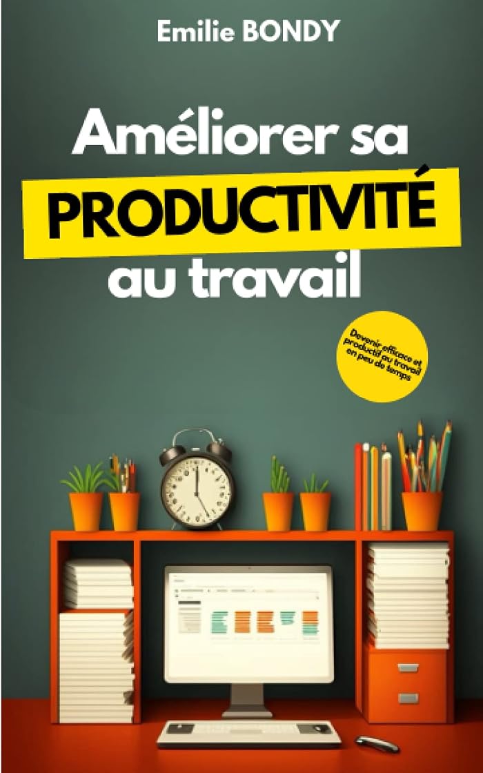 Améliorer sa productivité au travail: Devenir efficace et productif au travail en peu de temps
