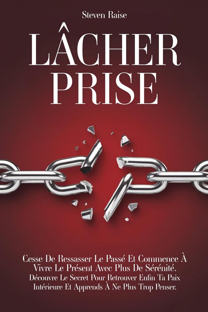 LÂCHER PRISE: Cesse de Ressasser le Passé et Commence à Vivre le Présent Avec Plus de Sérénité