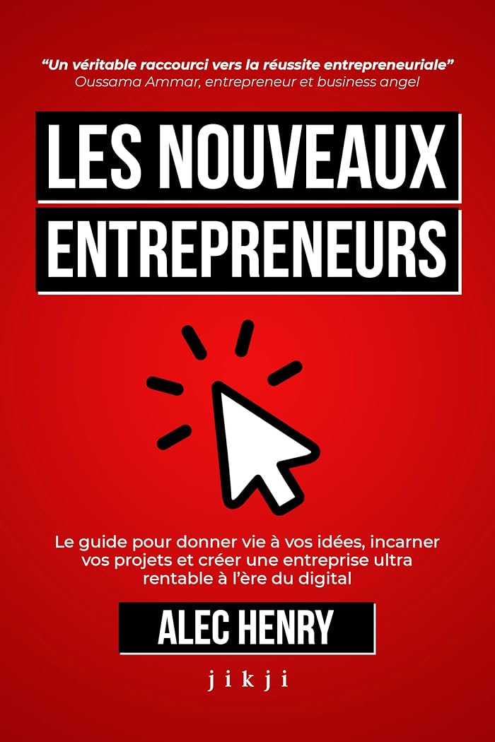 Les Nouveaux Entrepreneurs: Le guide pour donner vie à vos idées, incarner vos projets et créer une entreprise ultra rentable à l’ère du digital