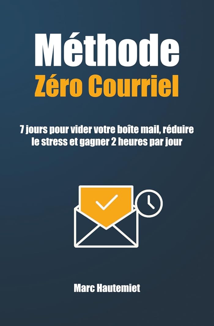Méthode Zéro courriel: 7 jours pour vider votre boîte mail réduire le stress et gagner 2 heures par jour